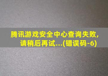 腾讯游戏安全中心查询失败, 请稍后再试...(错误码-6)